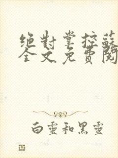 绝对掌控苏绵绵全文免费阅读