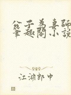 公子为妻师子洋笔趣阁小说最新章节