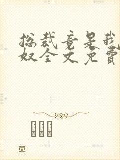 总裁竟是我的家奴全文免费阅读最新封面
