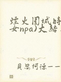 烟火围城时(父女npa)大结局