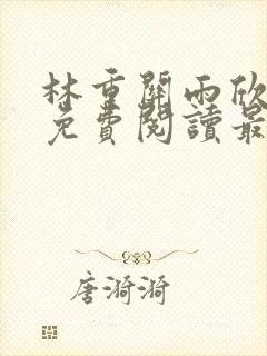 林重关雨欣全文免费阅读最新章节更