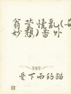 翁莹情乱(奇思妙想)番外