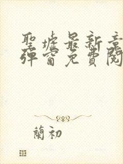 圣墟最新章节无弹窗免费阅读