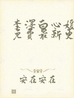李泽白心媛小说免费最新更新
