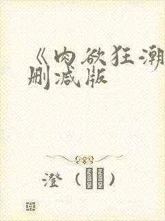 《肉欲狂潮》无删减版