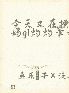 今天又在撩拨后妈gl灼灼笔趣阁