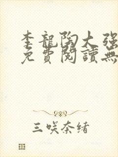 李龙陶大强小说免费阅读无弹窗