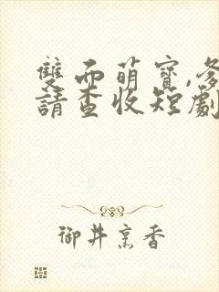 双面萌宝,爹地请查收短剧