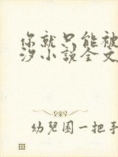 你就只能被by汐小说全文免费阅读