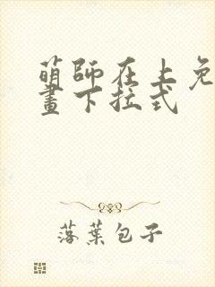 萌师在上免费漫画下拉式