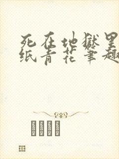 死在地狱里 沁纸青花笔趣阁