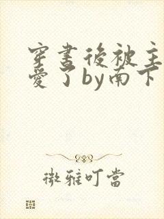 穿书后被主角受爱了by南下小说