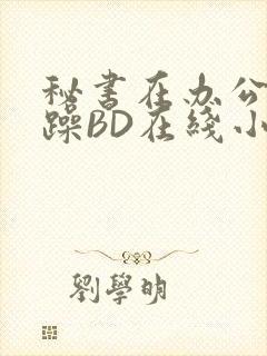 秘书在办公室被躁BD在线小说封面