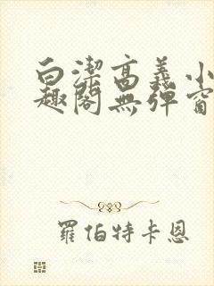 白洁高义小说笔趣阁无弹窗版特色