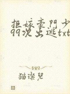 拒嫁豪门少奶奶99次出逃txt无删减