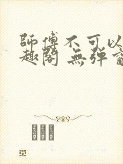师傅不可以 笔趣阁 无弹窗