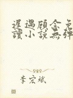 迟遇顾念免费阅读小说无弹窗