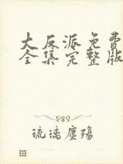 大反派免费观看全集完整版高清