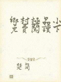 乡村极品小神医免费阅读下载