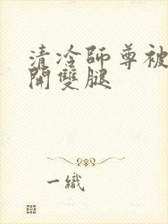 清冷师尊被迫张开双腿