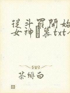 从斗罗开始俘获女神鞪慕txt全本小说