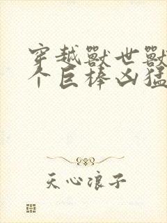穿越兽世兽王个个巨棒凶猛封面