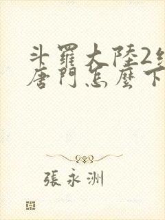 斗罗大陆2绝世唐门怎么下载