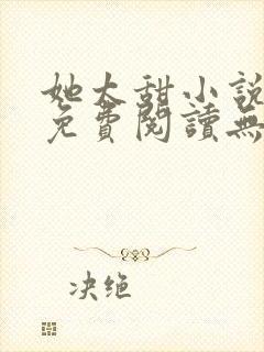 她太甜小说全文免费阅读无弹窗