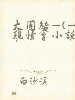 大团结—(—)亲情会小说