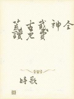 荒古武神全文阅读免费封面