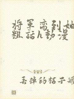 将军脔到她哭h粗话h动漫