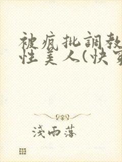 被疯批调教的双性美人(快穿 np)