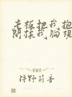 老板把我抱进房间揉我胸视频
