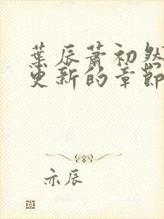叶辰萧初然刚刚更新的章节叫什么名