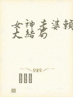 女神老婆赖上我大结局