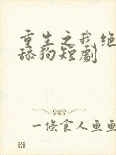 重生之我绝不当舔狗短剧