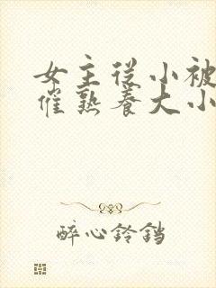 女主从小被秘药催熟养大小说