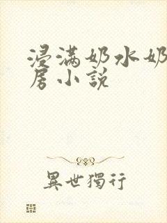 浸满奶水奶汁奶房小说