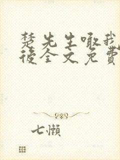 楚先生喊我闪婚后全文免费