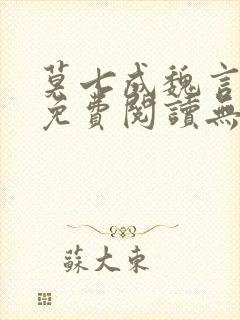 莫七成魏言全文免费阅读无弹窗笔趣封面