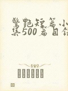 惊艳短篇小说合集500篇目录