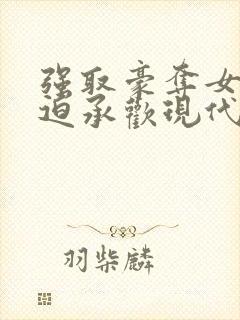 强取豪夺女主被迫承欢现代小说