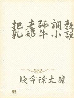 把老师调教成大乳奶牛小说