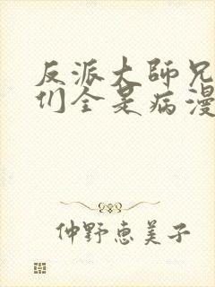 反派大师兄师妹们全是病漫画免费下拉式