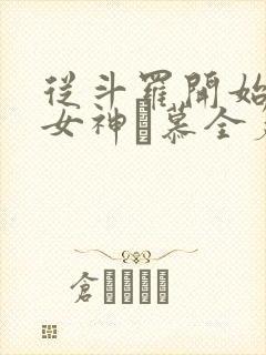从斗罗开始俘获女神鞪慕全篇