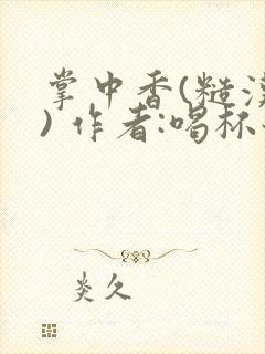 掌中香(糙汉 ) 作者:喝杯奶茶