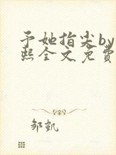 予她指尖by梁熙全文免费阅读笔趣阁封面
