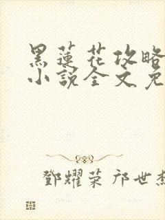 黑莲花攻略手册小说全文免费阅读笔趣阁