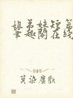 姐弟妹短篇合集笔趣阁在线阅读全文