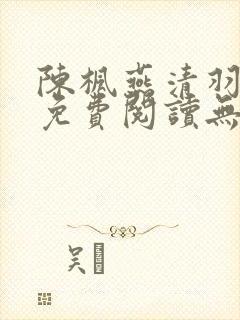 陈枫燕清羽全文免费阅读无弹窗